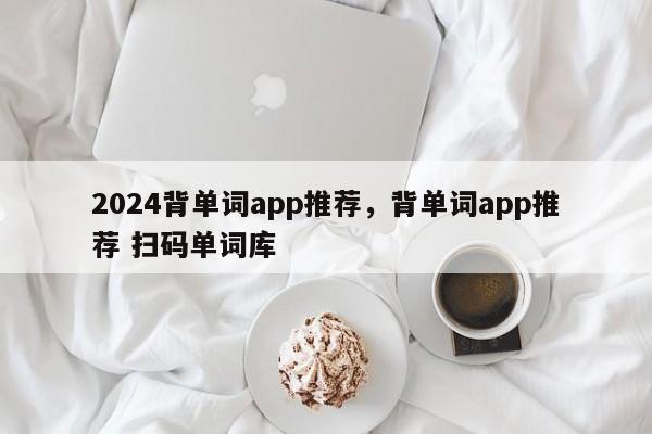 2024背单词app推荐，背单词app推荐 扫码单词库